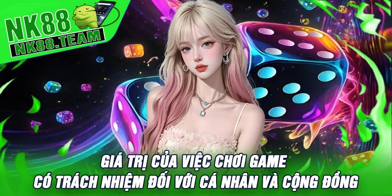 Giá Trị Của Việc Chơi Game Có Trách Nhiệm Đối Với Cá Nhân Và Cộng Đồng